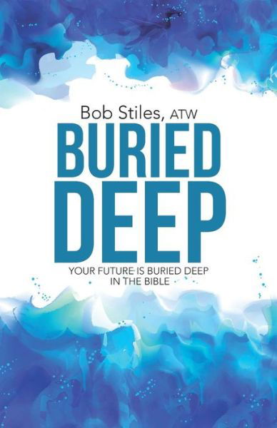 Buried Deep: Your Future is Buried Deep in the Bible - Atw Bob Stiles - Libros - WestBow Press - 9781490884868 - 20 de julio de 2015