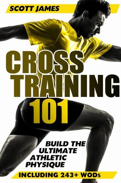 Cover for Scott James · Cross Training 101: Build the Ultimate Athletic Physique (Paperback Book) (2014)