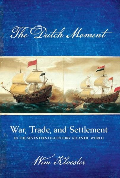 Cover for Wim Klooster · The Dutch Moment: War, Trade, and Settlement in the Seventeenth-Century Atlantic World (Paperback Book) (2019)