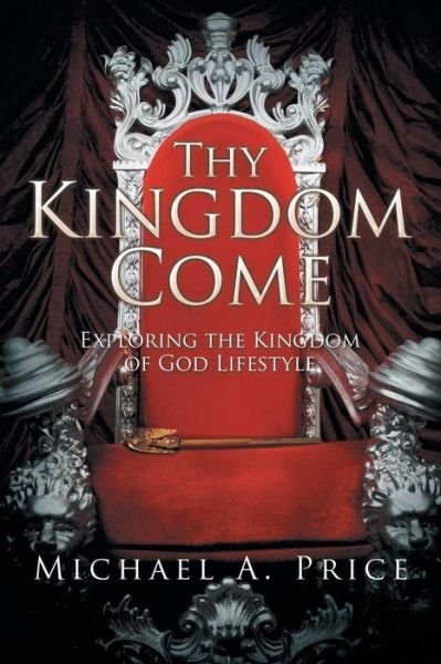 Cover for Michael a Price · Thy Kingdom Come: Exploring the Kingdom of God Lifestyle (Paperback Book) (2015)