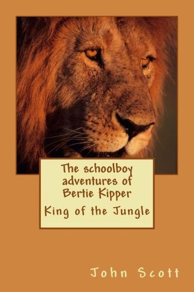 The Schoolboy Adventures of Bertie Kipper: King of the Jungle - John Scott - Livres - Createspace - 9781507733868 - 4 mars 2015
