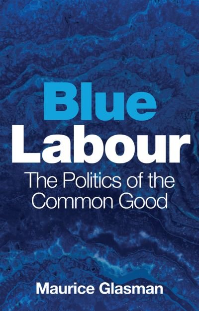 Cover for Glasman, Maurice (Blue Labour) · Blue Labour: The Politics of the Common Good (Hardcover Book) (2022)