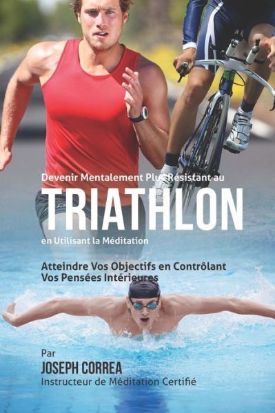 Cover for Correa (Instructeur Certifie De Meditati · Devenir Mentalement Plus Solide Au Triathlon en Utilisant La Meditation: Atteignez Votre Potentiel en Controlant Vos Pensees Interieures (Paperback Book) (2015)