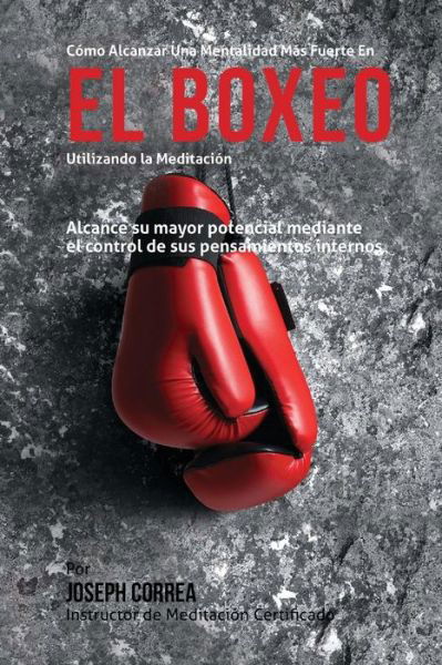 Cover for Correa (Instructor Certificado en Medita · Como Alcanzar Una Mentalidad Mas Fuerte en El Boxeo Utilizando La Meditacion: Alcance Su Mayor Potencial Mediante El Control De Sus Pensamientos Inter (Taschenbuch) (2015)