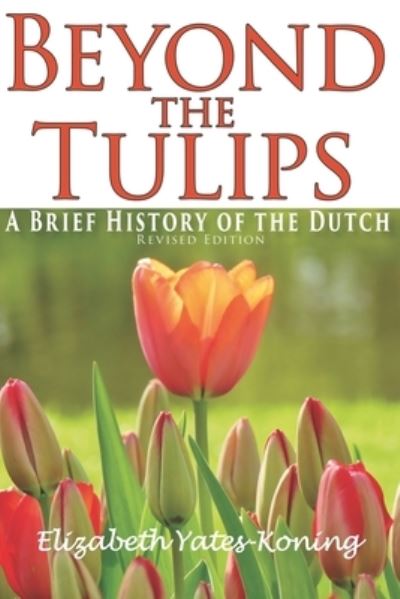 Beyond the Tulips. A Brief History of the Dutch - Elizabeth Yates-Koning - Kirjat - Paperback - 9781527236868 - torstai 21. maaliskuuta 2019