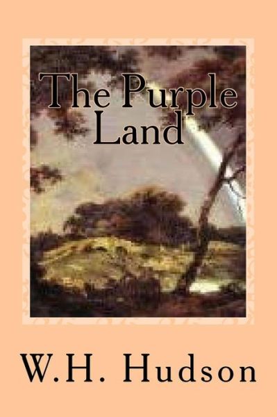 The Purple Land - W H Hudson - Książki - Createspace Independent Publishing Platf - 9781540460868 - 16 listopada 2016