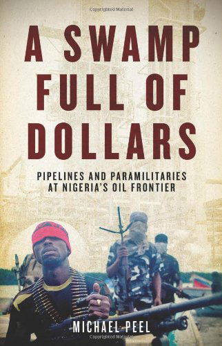 Cover for Michael Peel · A Swamp Full of Dollars: Pipelines and Paramilitaries at Nigeria's Oil Frontier (Hardcover Book) (2010)