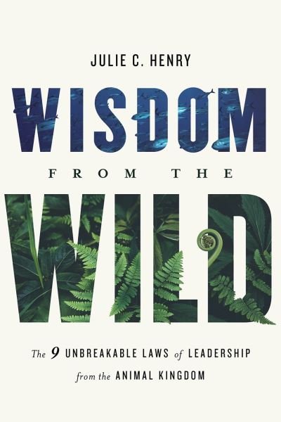 Cover for Julie C Henry · Wisdom from the Wild: The Nine Unbreakable Laws of Leadership from the Animal Kingdom (Inbunden Bok) (2021)