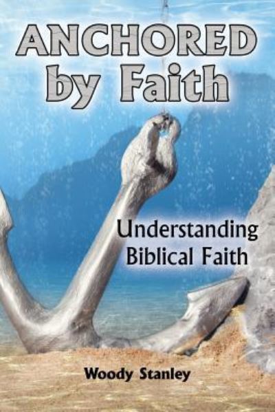 Cover for Woody Stanley · Anchored by Faith : Understanding Biblical Faith (Paperback Book) (2019)