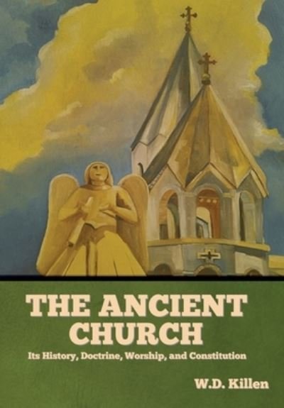 Cover for W D Killen · The Ancient Church: Its History, Doctrine, Worship, and Constitution (Hardcover Book) (2022)