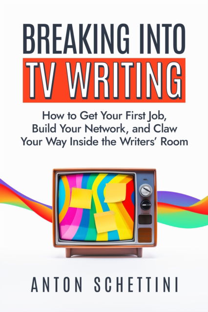 Cover for Anton Schettini · Breaking into TV Writing: How to Get Your First Job, Build Your Network, and Claw Your Way Into the Writers' Room (Hardcover Book) (2024)