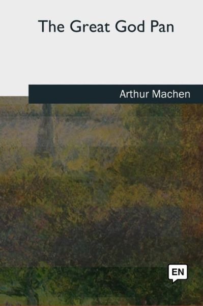 The Great God Pan - Arthur Machen - Livres - Createspace Independent Publishing Platf - 9781727724868 - 21 octobre 2018