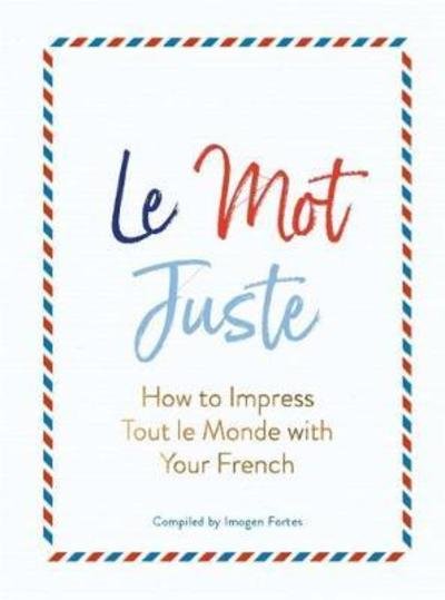 Cover for Imogen Fortes · Le Mot Juste: How to Impress Tout le Monde with Your French (Inbunden Bok) (2018)