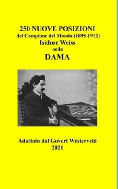Cover for Govert Westerveld · 250 Nuove Posizioni del Campione del Mondo (1895-1912) Isidore Weiss nella Dama. (Gebundenes Buch) (2021)