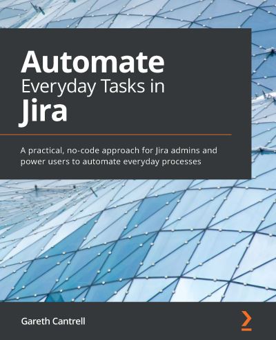 Cover for Gareth Cantrell · Automate Everyday Tasks in Jira: A practical, no-code approach for Jira admins and power users to automate everyday processes (Paperback Book) (2021)