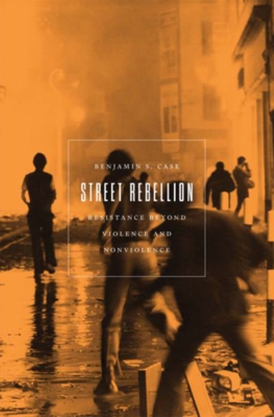 Cover for Benjamin S. Case · Street Rebellion: Resistance Beyond Violence and Nonviolence (Paperback Book) (2023)