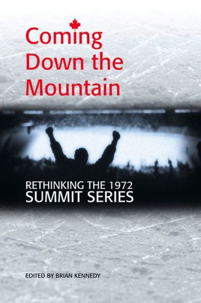 Coming Down the Mountain: Rethinking the 1972 Summit Series - Brian Kennedy - Książki - Wolsak and Wynn - 9781894987868 - 1 czerwca 2014