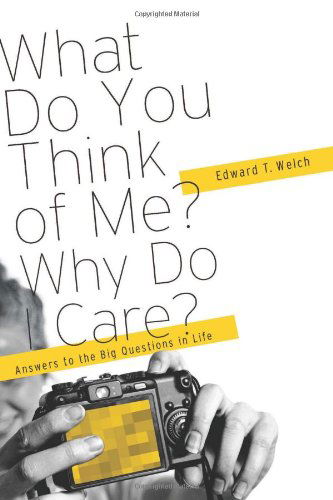 Cover for Edward T. Welch · What Do You Think of Me? Why Do I Care?: Answers to the Big Questions of Life (Paperback Book) (2011)