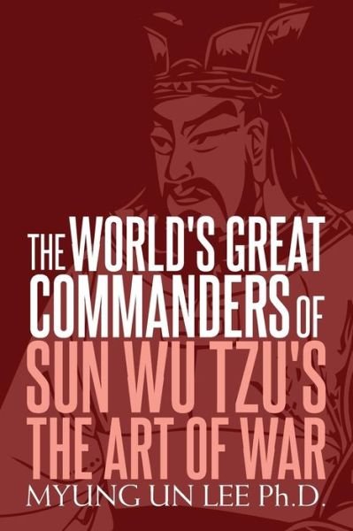 Cover for Myung Un Lee Ph.D. · The World's Great Commanders of Sun Wu Tzu's  The Art of War (Paperback Bog) (2018)
