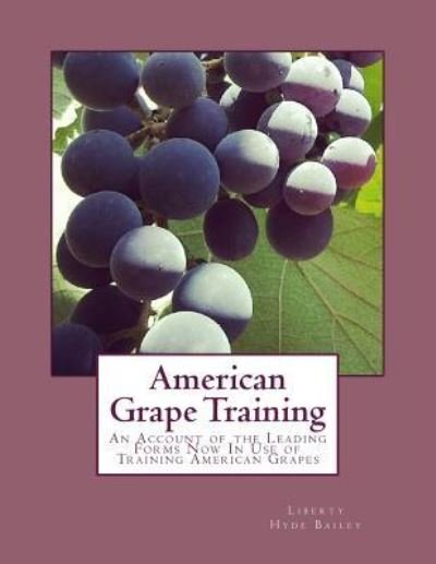 American Grape Training - Liberty Hyde Bailey - Książki - Createspace Independent Publishing Platf - 9781985038868 - 2 lutego 2018