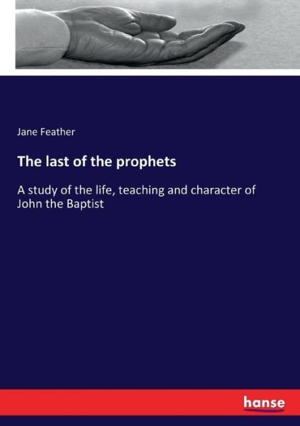 The last of the prophets: A study of the life, teaching and character of John the Baptist - Jane Feather - Books - Hansebooks - 9783337112868 - July 7, 2017