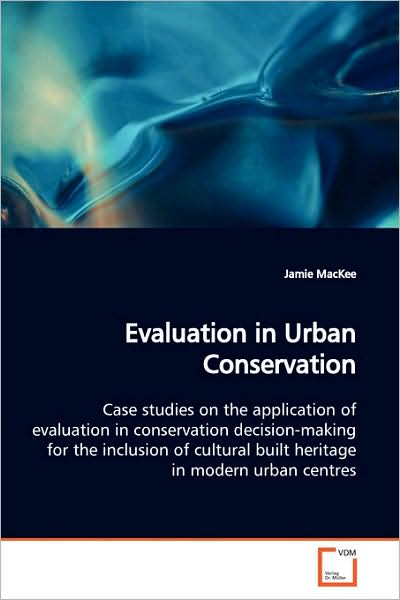 Cover for Jamie Mackee · Evaluation in Urban Conservation: Case Studies on the Application of Evaluation in Conservation Decision-making for the Inclusion of Cultural Built Heritage in Modern Urban Centres (Paperback Book) (2009)