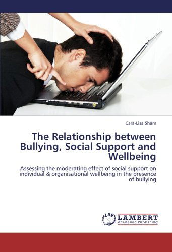 Cover for Cara-lisa Sham · The Relationship Between Bullying, Social Support and Wellbeing: Assessing the Moderating Effect of Social Support on Individual &amp; Organisational Wellbeing in the Presence of Bullying (Paperback Book) (2012)