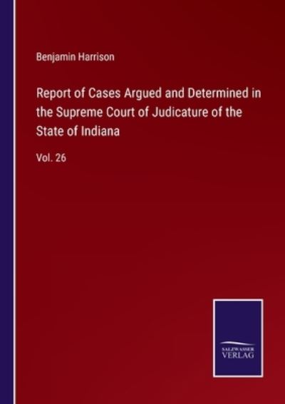 Cover for Benjamin Harrison · Report of Cases Argued and Determined in the Supreme Court of Judicature of the State of Indiana (Pocketbok) (2022)