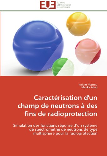 Cover for Malika Allab · Caractérisation D'un Champ De Neutrons À Des Fins De Radioprotection: Simulation Des Fonctions Réponse D'un Système De Spectrométrie De Neutrons De ... Pour La Radioprotection (Paperback Book) [French edition] (2018)