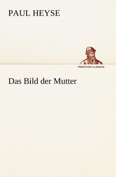 Das Bild Der Mutter (Tredition Classics) (German Edition) - Paul Heyse - Books - tredition - 9783842405868 - May 8, 2012