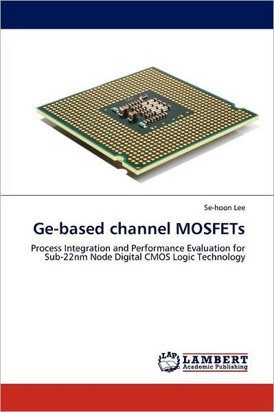 Cover for Se-hoon Lee · Ge-based Channel Mosfets: Process Integration and Performance Evaluation for Sub-22nm Node Digital Cmos Logic Technology (Taschenbuch) [Special edition] (2011)