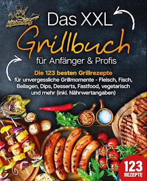 Cover for Kitchen King · Das XXL Grillbuch für Anfänger &amp; Profis: Die 123 besten Grillrezepte für unvergessliche Grillmomente - Fleisch, Fisch, Beilagen, Dips, Desserts, Fastfood, vegetarisch und mehr (inkl. Nährwertangaben) (Book) (2024)