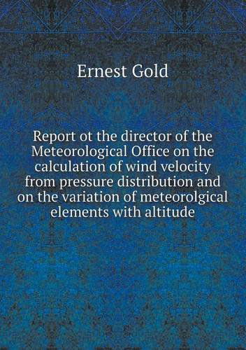 Cover for Ernest Gold · Report Ot the Director of the Meteorological Office on the Calculation of Wind Velocity from Pressure Distribution and on the Variation of Meteorolgical Elements with Altitude (Paperback Book) (2013)