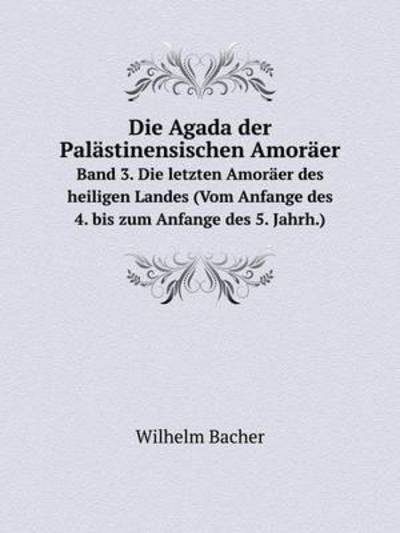 Cover for Wilhelm Bacher · Die Agada Der Palästinensischen Amoräer Band 3. Die Letzten Amoräer Des Heiligen Landes (Vom Anfange Des 4. Bis Zum Anfange Des 5. Jahrh.) (German Edition) (Paperback Book) [German edition] (2014)