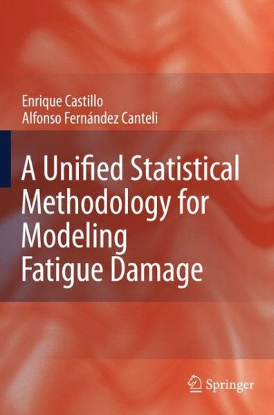 Cover for Enrique Castillo · A Unified Statistical Methodology for Modeling Fatigue Damage (Paperback Book) [1st Ed. Softcover of Orig. Ed. 2009 edition] (2010)