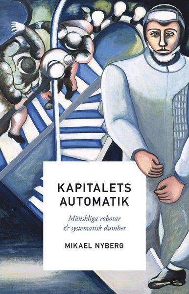 Cover for Mikael Nyberg · Kapitalets automatik : mänskliga robotar och systematisk dumhet (Bound Book) (2020)