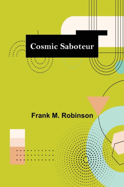 Cover for Frank M Robinson · Cosmic Saboteur (Paperback Book) (2021)