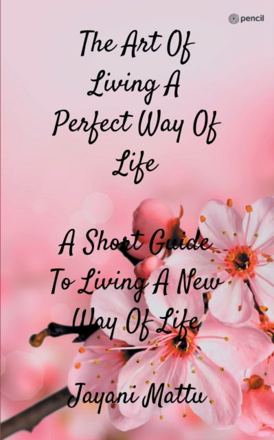 Cover for Jayani Mattu · The Art Of Living A Perfect Way Of Life : A Short Guide To Living A New Way Of Life (Paperback Book) (2022)