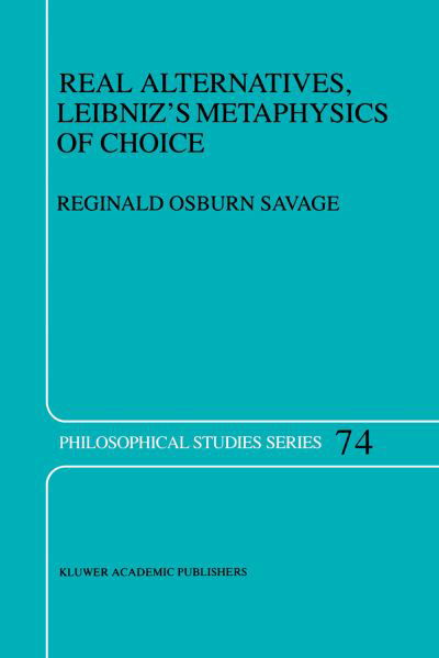 R.O. Savage · Real Alternatives, Leibniz's Metaphysics of Choice - Philosophical Studies Series (Paperback Book) [Softcover reprint of the original 1st ed. 1998 edition] (2012)