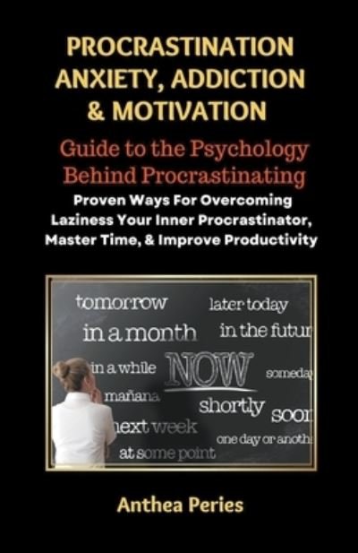 Cover for Anthea Peries · Procrastination Anxiety Addiction And Motivation: Guide to the Psychology Behind Procrastinating Proven Ways For Overcoming Laziness Your Inner Procrastinator, Master Time, And Improve Productivity - Addictions (Paperback Book) (2022)