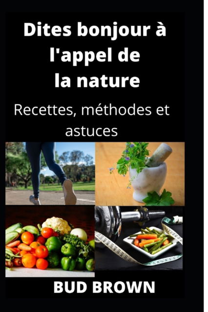 Cover for Bud Brown · Dites bonjour a l'appel de la nature: Recettes, methodes et astuces (Paperback Book) (2022)