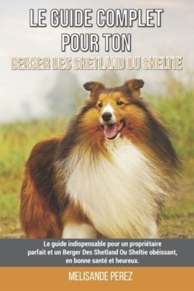 Cover for Melisande Perez · Le guide complet pour ton Berger Des Shetland Ou Sheltie: Le guide indispensable pour un proprietaire parfait et un Berger Des Shetland Ou Sheltie obeissant, en bonne sante et heureux. (Paperback Book) (2021)