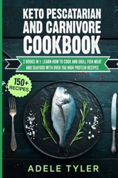 Cover for Tyler Adele Tyler · Keto Pescatarian And Carnivore Cookbook: 2 Books In 1: Learn How To Cook And Grill Fish Meat And Seafood With Over 150 High Protein Recipes (Taschenbuch) (2021)