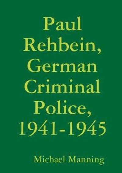 Cover for Michael Manning · Paul Rehbein, German Criminal Police, 1941-1945 (Paperback Book) (2018)