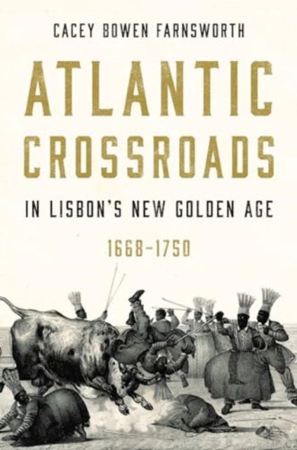 Farnsworth, Cacey Bowen (Brigham Young University) · Atlantic Crossroads in Lisbon’s New Golden Age, 1668–1750 - Iberian Encounter and Exchange, 475–1755 (Hardcover Book) (2025)