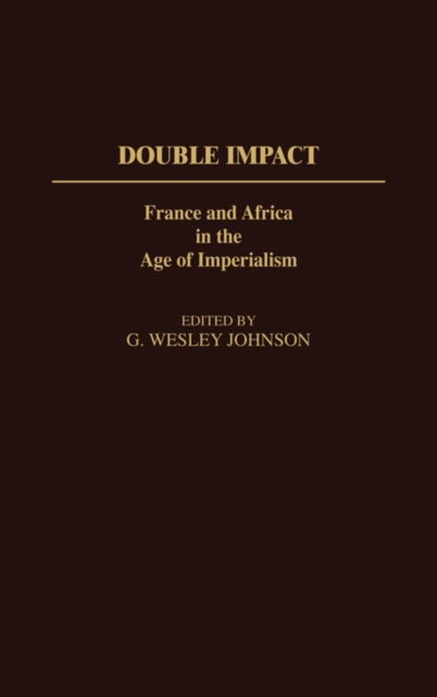 Cover for G. Wesley Johnson · Double Impact: France and Africa in the Age of Imperialism - Contributions in Comparative Colonial Studies (Hardcover Book) (1985)