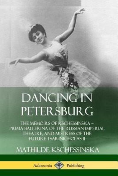 Cover for Mathilde Kschessinska · Dancing in Petersburg The Memoirs of Kschessinska - Prima Ballerina of the Russian Imperial Theatre, and Mistress of the future Tsar Nicholas II (Pocketbok) (2019)