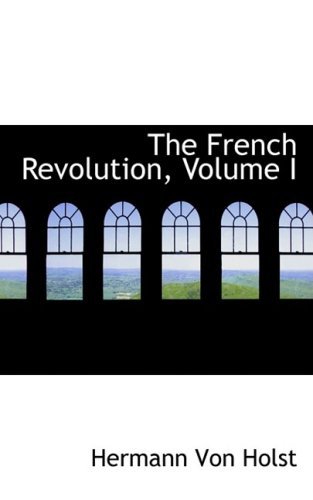 The French Revolution, Volume I - Hermann Von Holst - Libros - BiblioLife - 9780554720869 - 20 de agosto de 2008