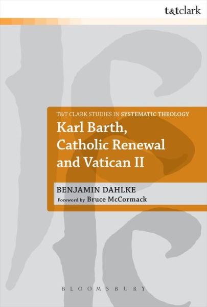 Karl Barth, Catholic Renewal and Vatican II - Benjamin Dahlke - Kirjat -  - 9780567616869 - torstai 9. tammikuuta 2014