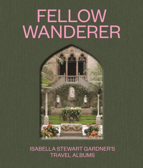 Fellow Wanderer: Isabella Stewart Gardner's Travel Albums -  - Books - Princeton University Press - 9780691973869 - April 4, 2023